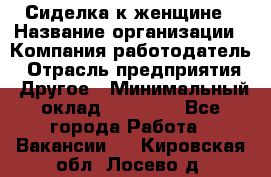 Сиделка к женщине › Название организации ­ Компания-работодатель › Отрасль предприятия ­ Другое › Минимальный оклад ­ 27 000 - Все города Работа » Вакансии   . Кировская обл.,Лосево д.